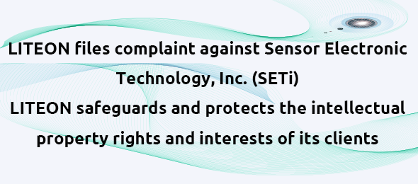 LITEON files complaint against Sensor Electronic Technology, Inc. (SETi)    LITEON safeguards and protects the intellectual property rights and interests of its clients